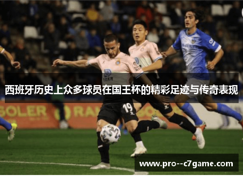 西班牙历史上众多球员在国王杯的精彩足迹与传奇表现