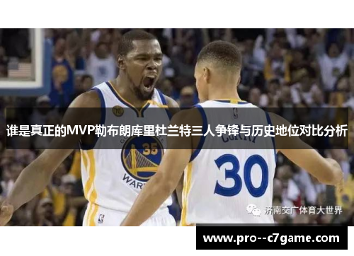 谁是真正的MVP勒布朗库里杜兰特三人争锋与历史地位对比分析 谁是真正的MVP勒布朗库里杜兰特三人争锋与历史地位对比分析