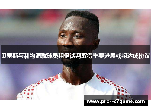 贝蒂斯与利物浦就球员租借谈判取得重要进展或将达成协议 贝蒂斯与利物浦就球员租借谈判取得重要进展或将达成协议