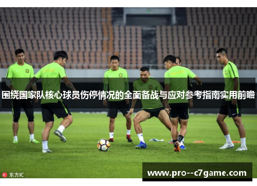 围绕国家队核心球员伤停情况的全面备战与应对参考指南实用前瞻