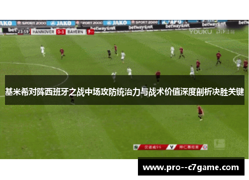 基米希对阵西班牙之战中场攻防统治力与战术价值深度剖析决胜关键 基米希对阵西班牙之战中场攻防统治力与战术价值深度剖析决胜关键
