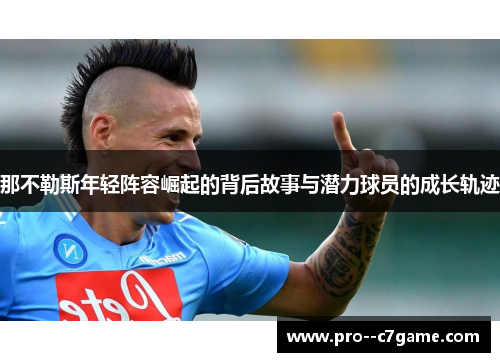 那不勒斯年轻阵容崛起的背后故事与潜力球员的成长轨迹