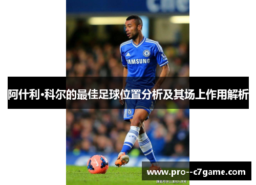 阿什利·科尔的最佳足球位置分析及其场上作用解析