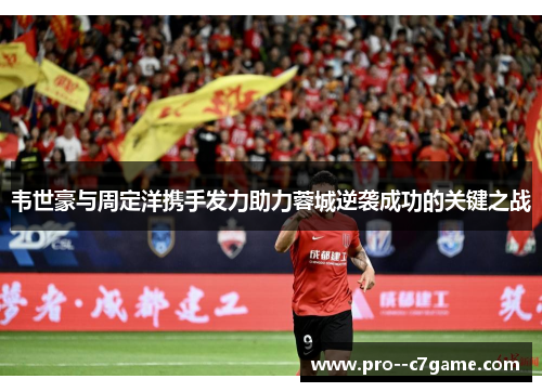 韦世豪与周定洋携手发力助力蓉城逆袭成功的关键之战 韦世豪与周定洋携手发力助力蓉城逆袭成功的关键之战