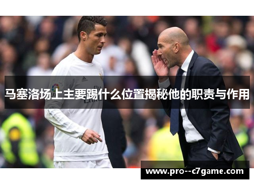 马塞洛场上主要踢什么位置揭秘他的职责与作用 马塞洛场上主要踢什么位置揭秘他的职责与作用