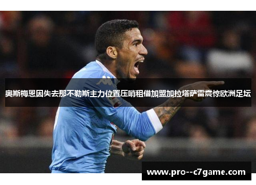 奥斯梅恩因失去那不勒斯主力位置压哨租借加盟加拉塔萨雷震惊欧洲足坛 奥斯梅恩因失去那不勒斯主力位置压哨租借加盟加拉塔萨雷震惊欧洲足坛