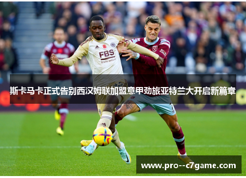 斯卡马卡正式告别西汉姆联加盟意甲劲旅亚特兰大开启新篇章 斯卡马卡正式告别西汉姆联加盟意甲劲旅亚特兰大开启新篇章