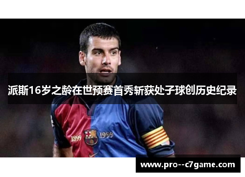 派斯16岁之龄在世预赛首秀斩获处子球创历史纪录