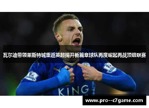 瓦尔迪带领莱斯特城重返英超揭开新篇章球队再度崛起再战顶级联赛
