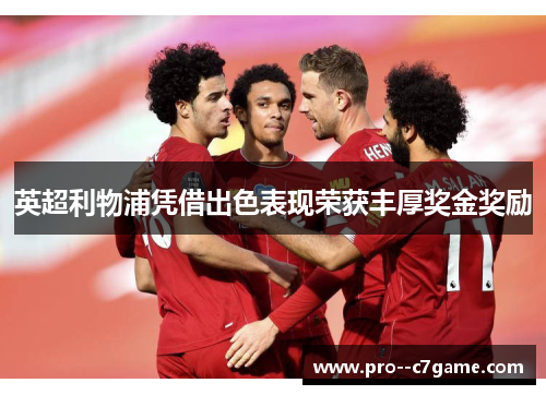 英超利物浦凭借出色表现荣获丰厚奖金奖励 英超利物浦凭借出色表现荣获丰厚奖金奖励