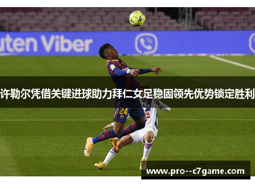 许勒尔凭借关键进球助力拜仁女足稳固领先优势锁定胜利 许勒尔凭借关键进球助力拜仁女足稳固领先优势锁定胜利