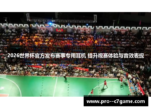 2026世界杯官方发布赛事专用耳机 提升观赛体验与音效表现
