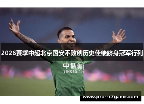 2026赛季中超北京国安不败创历史佳绩跻身冠军行列 2026赛季中超北京国安不败创历史佳绩跻身冠军行列