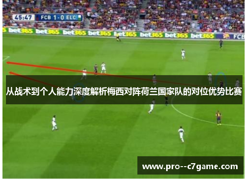 从战术到个人能力深度解析梅西对阵荷兰国家队的对位优势比赛