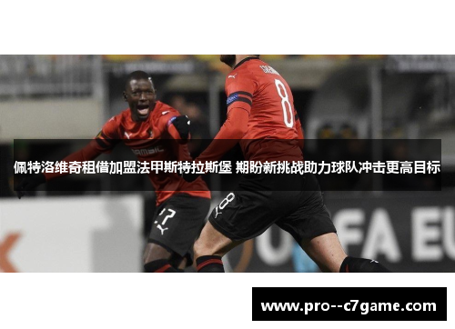 佩特洛维奇租借加盟法甲斯特拉斯堡 期盼新挑战助力球队冲击更高目标