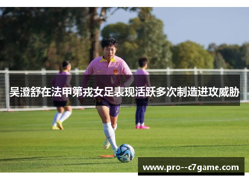吴澄舒在法甲第戎女足表现活跃多次制造进攻威胁