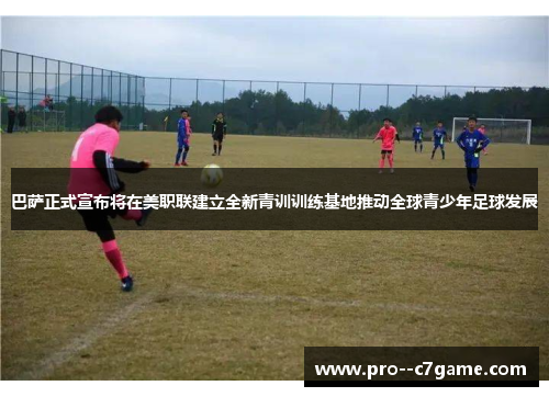 巴萨正式宣布将在美职联建立全新青训训练基地推动全球青少年足球发展