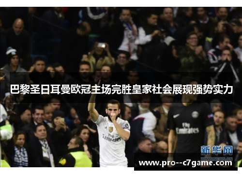 巴黎圣日耳曼欧冠主场完胜皇家社会展现强势实力