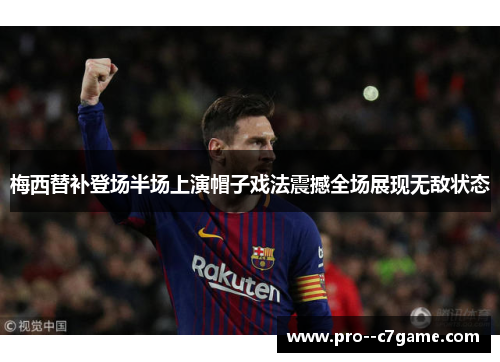 梅西替补登场半场上演帽子戏法震撼全场展现无敌状态