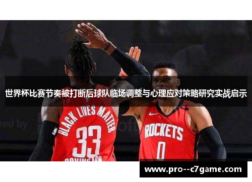 世界杯比赛节奏被打断后球队临场调整与心理应对策略研究实战启示