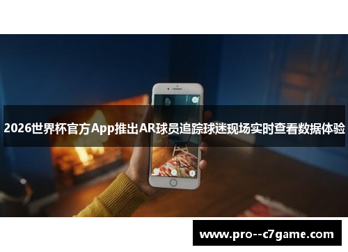 2026世界杯官方App推出AR球员追踪球迷现场实时查看数据体验 2026世界杯官方App推出AR球员追踪球迷现场实时查看数据体验
