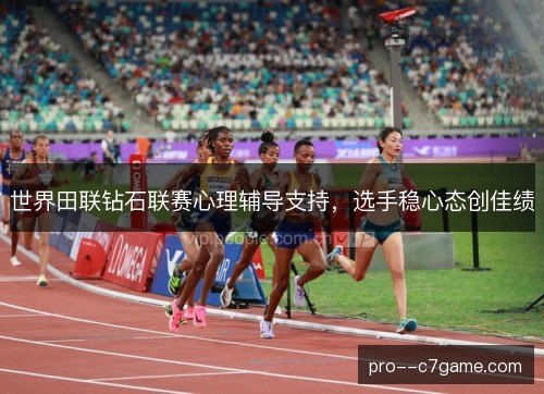 世界田联钻石联赛心理辅导支持，选手稳心态创佳绩