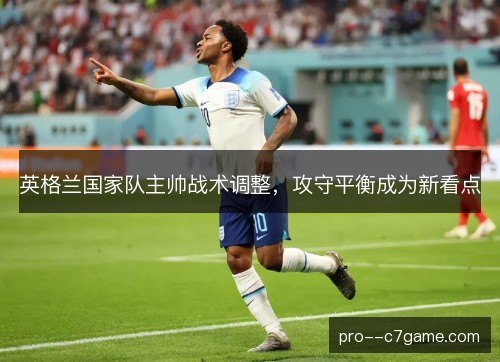 英格兰国家队主帅战术调整，攻守平衡成为新看点