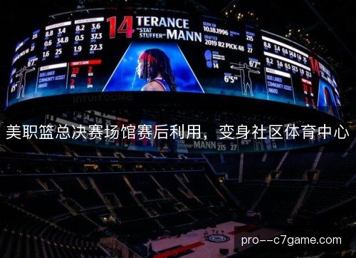 美职篮总决赛场馆赛后利用，变身社区体育中心